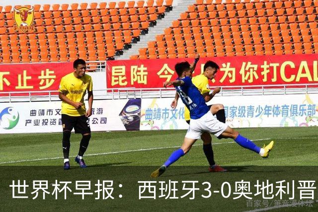 世界杯早报：西班牙3-0奥地利晋级16强，时隔16年淘汰赛再取胜