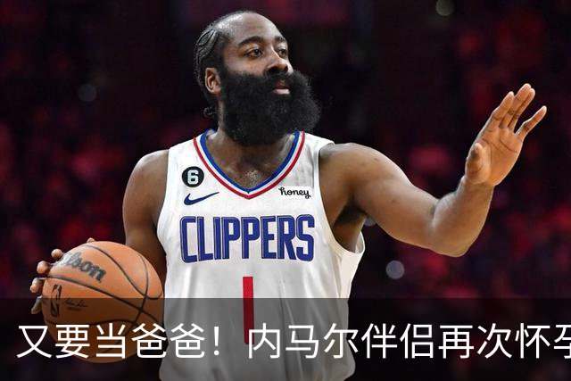 又要当爸爸！内马尔伴侣再次怀孕 两人将迎第三个女儿