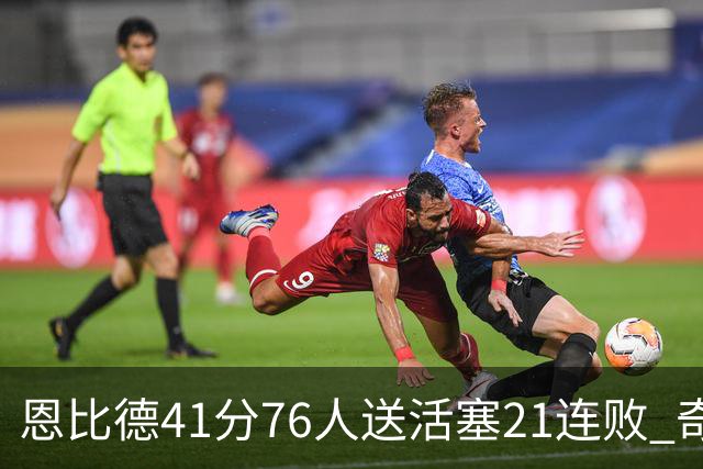 恩比德41分76人送活塞21连败 奇才负鹈鹕6连败
