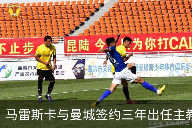 马雷斯卡与曼城签约三年出任主教练，曼城迎来阵容与战术双重变革